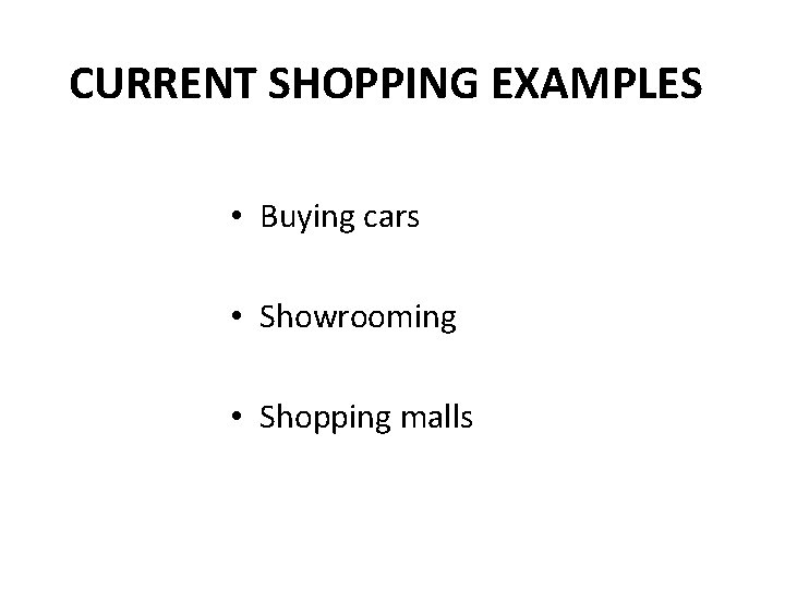 CURRENT SHOPPING EXAMPLES • Buying cars • Showrooming • Shopping malls 