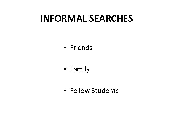 INFORMAL SEARCHES • Friends • Family • Fellow Students 