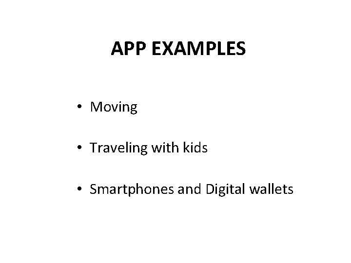 APP EXAMPLES • Moving • Traveling with kids • Smartphones and Digital wallets 
