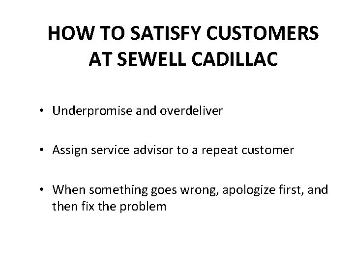 HOW TO SATISFY CUSTOMERS AT SEWELL CADILLAC • Underpromise and overdeliver • Assign service