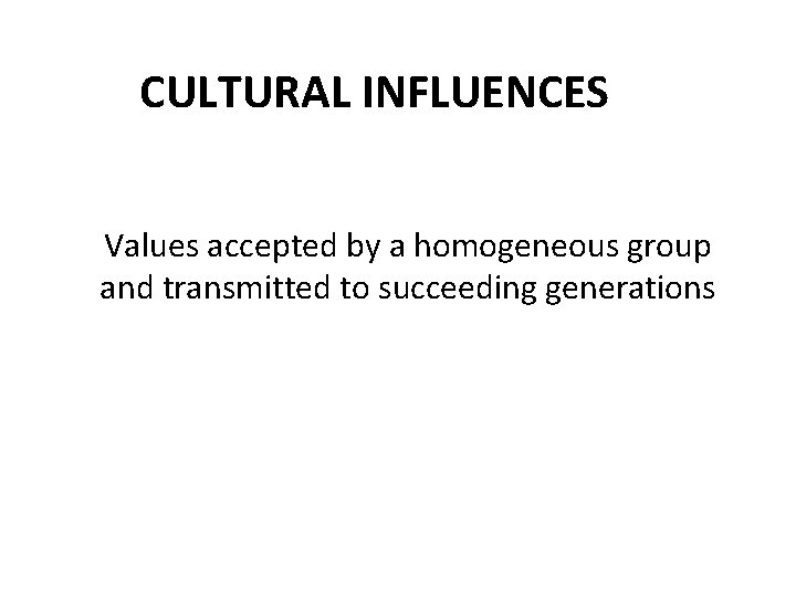 CULTURAL INFLUENCES Values accepted by a homogeneous group and transmitted to succeeding generations 