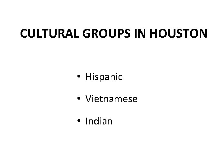 CULTURAL GROUPS IN HOUSTON • Hispanic • Vietnamese • Indian 