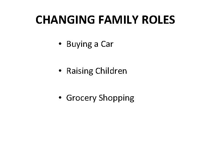 CHANGING FAMILY ROLES • Buying a Car • Raising Children • Grocery Shopping 
