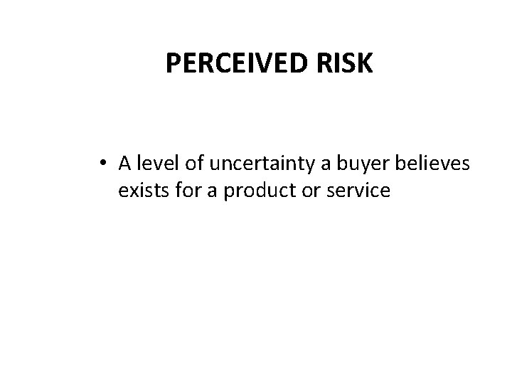 PERCEIVED RISK • A level of uncertainty a buyer believes exists for a product