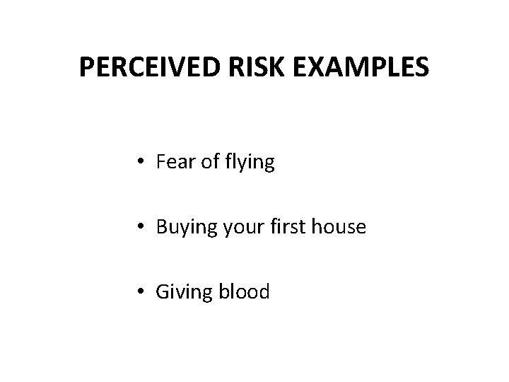 PERCEIVED RISK EXAMPLES • Fear of flying • Buying your first house • Giving