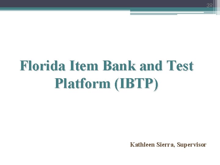 32 Florida Item Bank and Test Platform (IBTP) Kathleen Sierra, Supervisor 