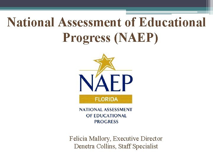 National Assessment of Educational Progress (NAEP) Felicia Mallory, Executive Director Denetra Collins, Staff Specialist