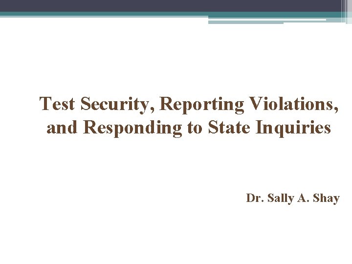 Test Security, Reporting Violations, and Responding to State Inquiries Dr. Sally A. Shay 