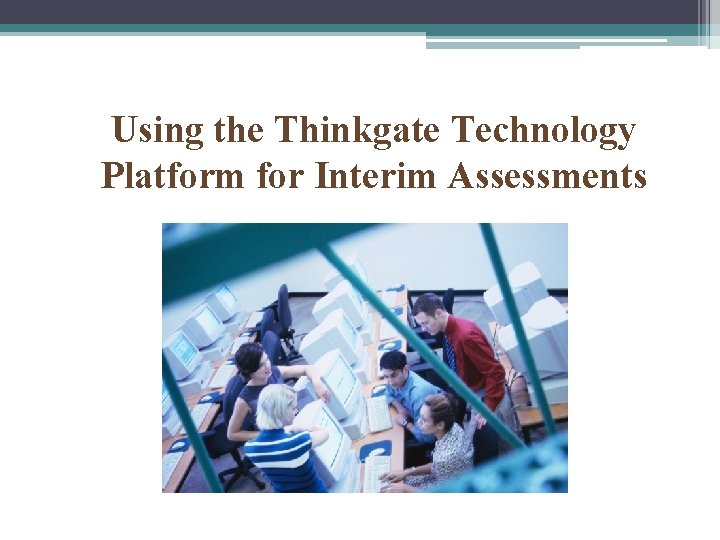 Using the Thinkgate Technology Platform for Interim Assessments 