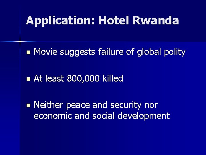 Application: Hotel Rwanda n Movie suggests failure of global polity n At least 800,