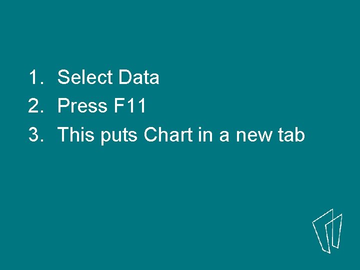1. Select Data 2. Press F 11 3. This puts Chart in a new