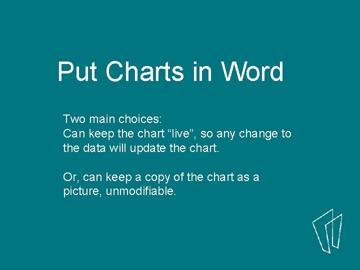 Put Charts in Word Two main choices: Can keep the chart “live”, so any