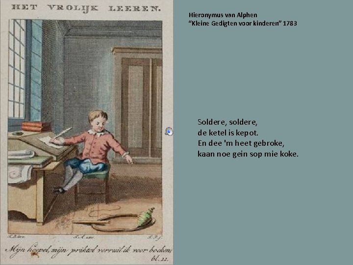 Hieronymus van Alphen “Kleine Gedigten voor kinderen” 1783 Soldere, soldere, de ketel is kepot.