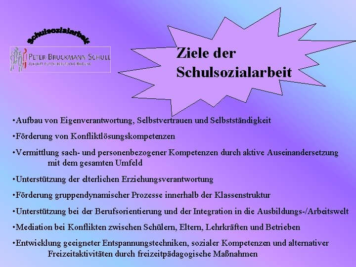 Ziele der Schulsozialarbeit • Aufbau von Eigenverantwortung, Selbstvertrauen und Selbstständigkeit • Förderung von Konfliktlösungskompetenzen