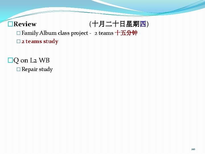 �Review (十月二十日星期四) � Family Album class project - 2 teams 十五分钟 � 2 teams