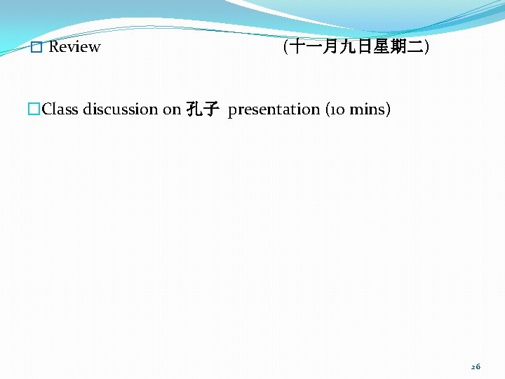� Review (十一月九日星期二) �Class discussion on 孔子 presentation (10 mins) 26 
