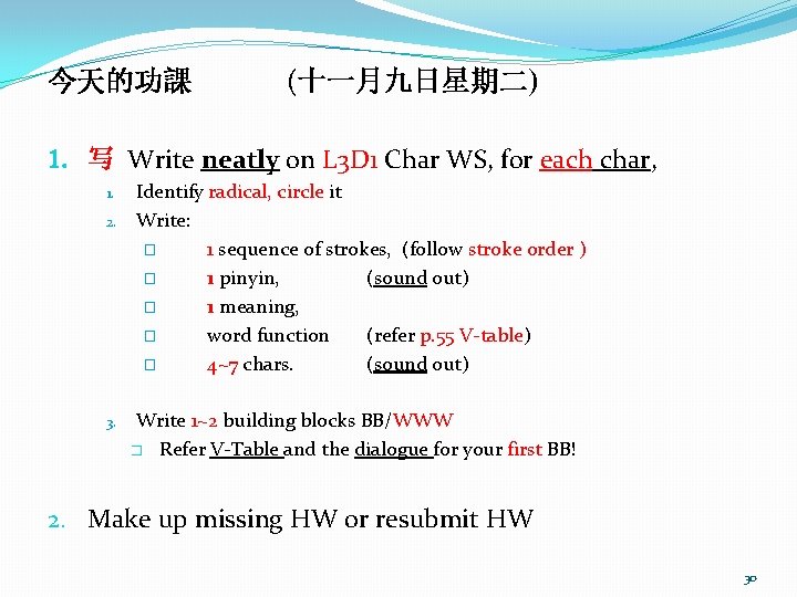 今天的功課 (十一月九日星期二) 1. 写 Write neatly on L 3 D 1 Char WS, for