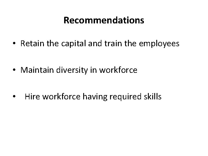 Recommendations • Retain the capital and train the employees • Maintain diversity in workforce