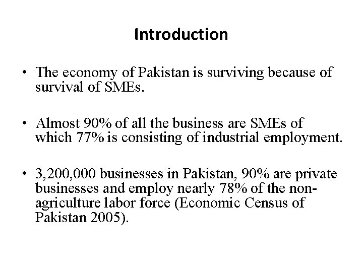 Introduction • The economy of Pakistan is surviving because of survival of SMEs. •