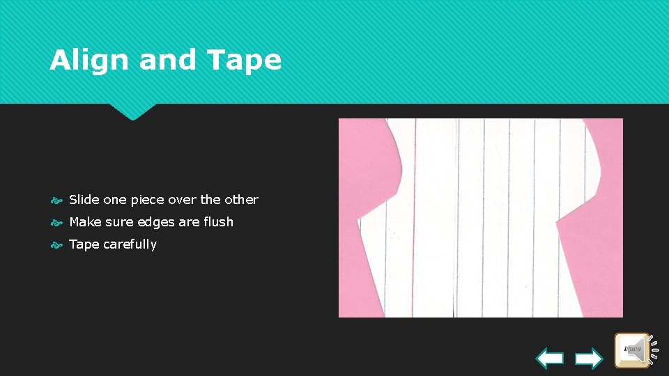 Align and Tape Slide one piece over the other Make sure edges are flush