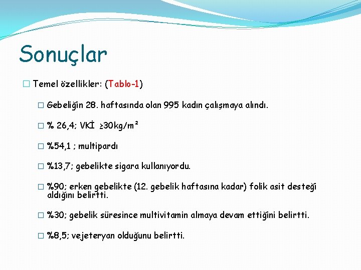 Sonuçlar � Temel özellikler: (Tablo-1) � Gebeliğin 28. haftasında olan 995 kadın çalışmaya alındı.