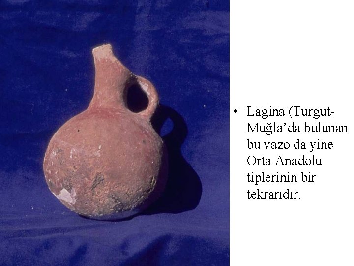 • Lagina (Turgut. Muğla’da bulunan bu vazo da yine Orta Anadolu tiplerinin bir • Lagina (Turgut. Muğla’da bulunan bu vazo da yine Orta Anadolu tiplerinin bir
