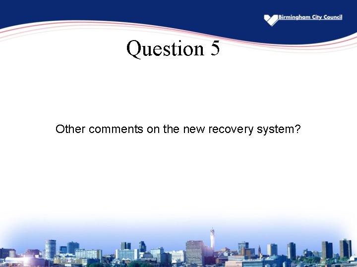 Question 5 Other comments on the new recovery system? 