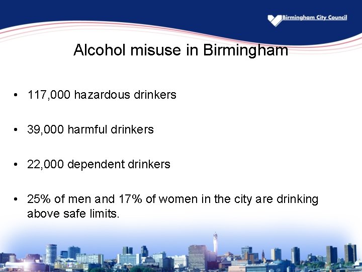 Alcohol misuse in Birmingham • 117, 000 hazardous drinkers • 39, 000 harmful drinkers