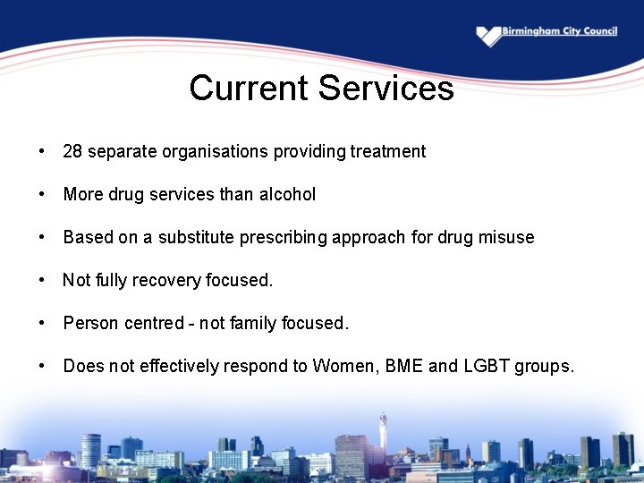 Current Services • 28 separate organisations providing treatment • More drug services than alcohol