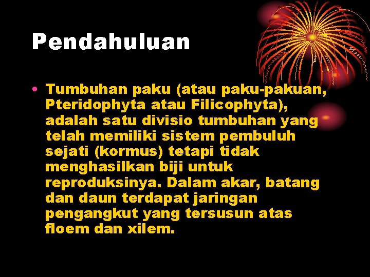 Pendahuluan • Tumbuhan paku (atau paku-pakuan, Pteridophyta atau Filicophyta), adalah satu divisio tumbuhan yang