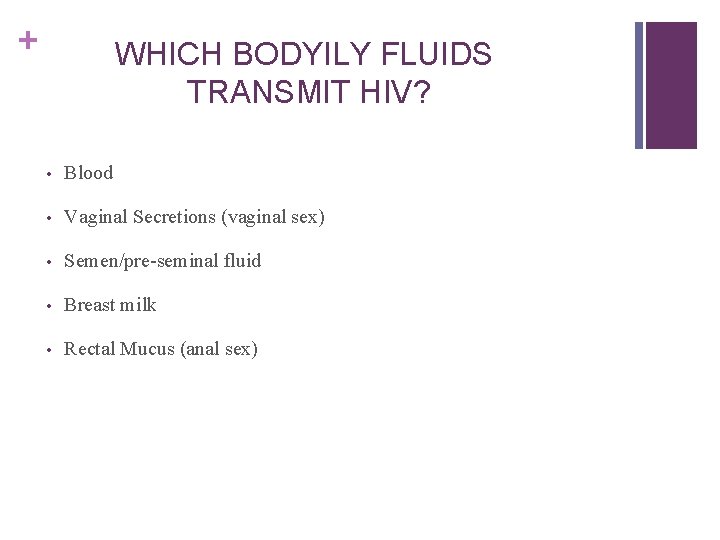 + WHICH BODYILY FLUIDS TRANSMIT HIV? • Blood • Vaginal Secretions (vaginal sex) •