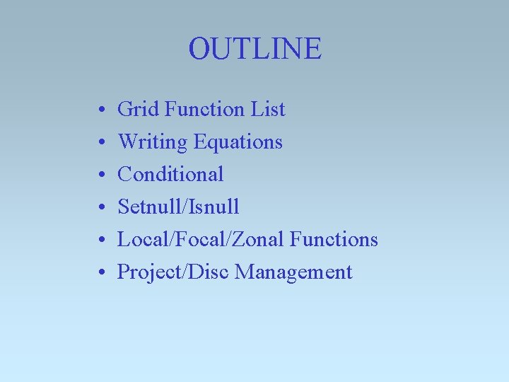 OUTLINE • • • Grid Function List Writing Equations Conditional Setnull/Isnull Local/Focal/Zonal Functions Project/Disc