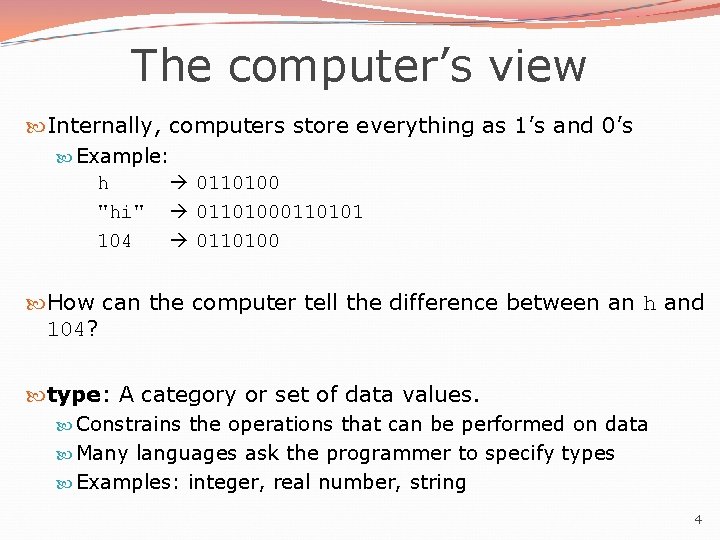 The computer’s view Internally, computers store everything as 1’s and 0’s Example: h "hi"