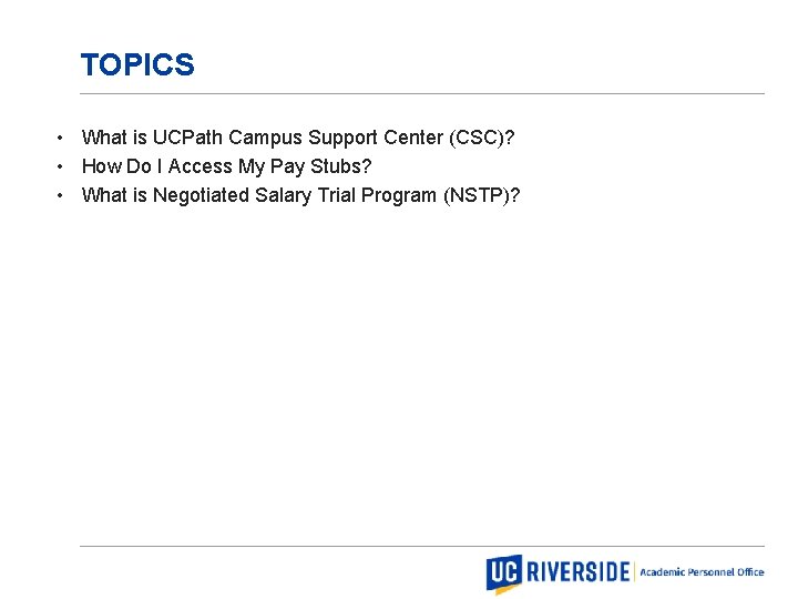 Academic Personnel Office TOPICS • What is UCPath Campus Support Center (CSC)? • How