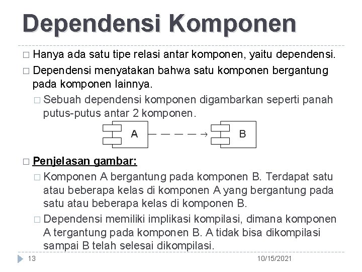 Dependensi Komponen � Hanya ada satu tipe relasi antar komponen, yaitu dependensi. � Dependensi