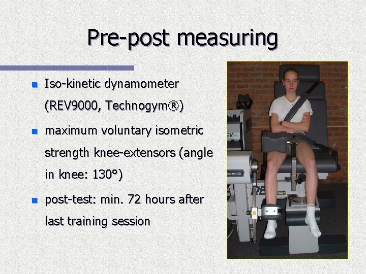 Pre-post measuring n Iso-kinetic dynamometer (REV 9000, Technogym®) n maximum voluntary isometric strength knee-extensors
