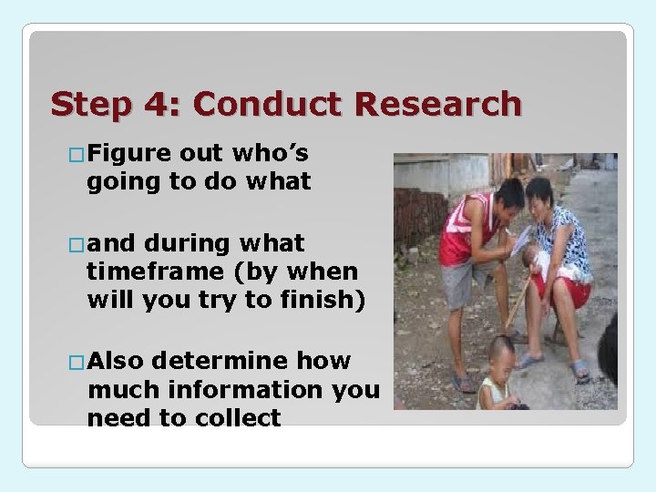 Step 4: Conduct Research �Figure out who’s going to do what �and during what