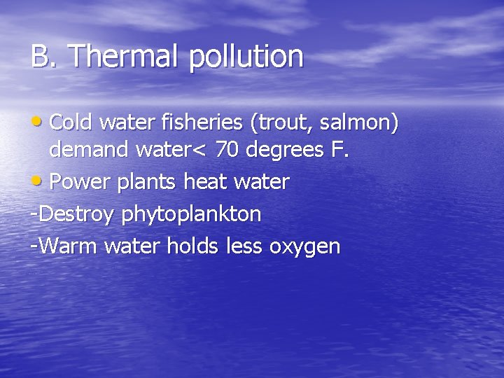 B. Thermal pollution • Cold water fisheries (trout, salmon) demand water< 70 degrees F.