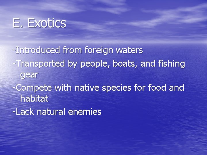 E. Exotics -Introduced from foreign waters -Transported by people, boats, and fishing gear -Compete