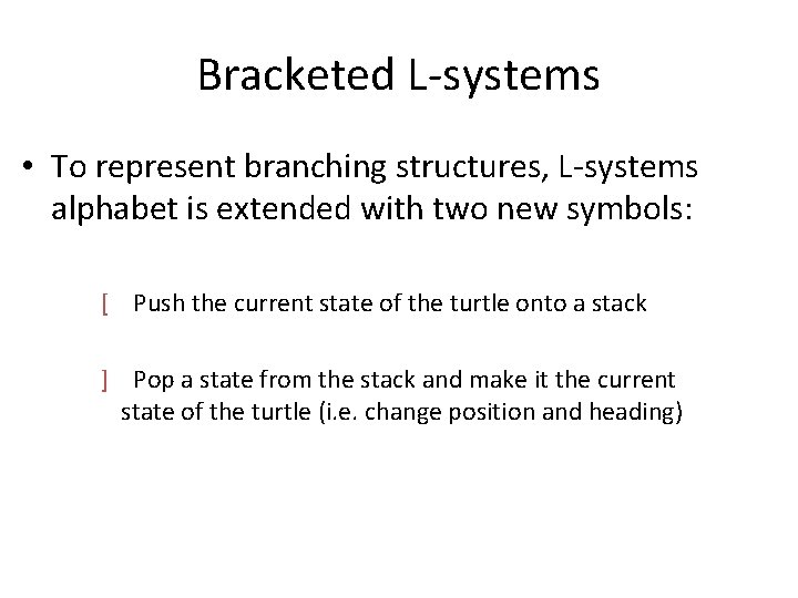 Bracketed L-systems • To represent branching structures, L-systems alphabet is extended with two new