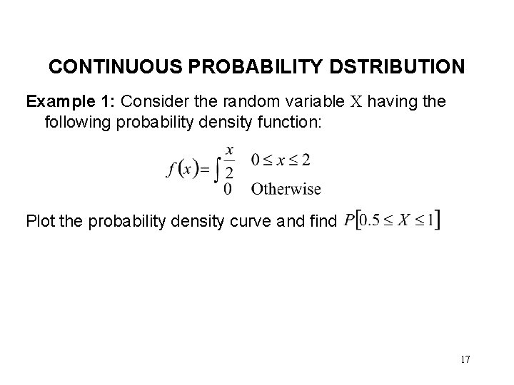 CONTINUOUS PROBABILITY DSTRIBUTION Example 1: Consider the random variable X having the following probability