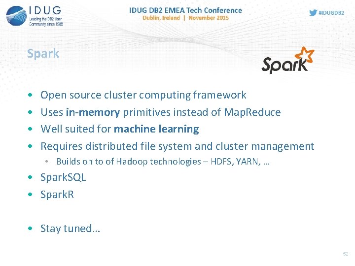 Spark • • Open source cluster computing framework Uses in-memory primitives instead of Map.