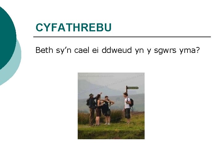 CYFATHREBU Beth sy’n cael ei ddweud yn y sgwrs yma? 