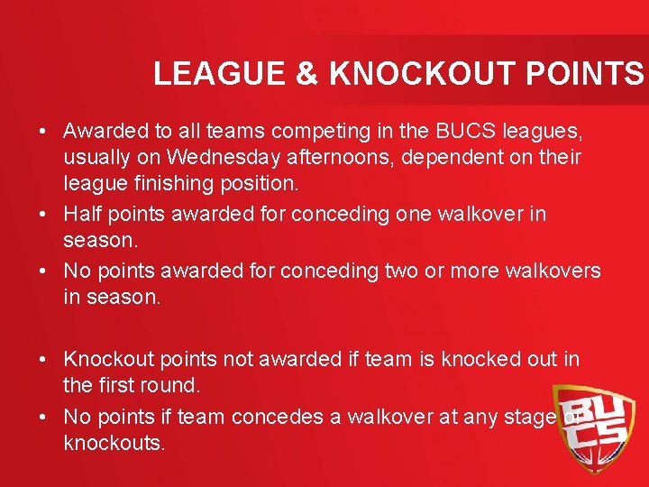 LEAGUE & KNOCKOUT POINTS • Awarded to all teams competing in the BUCS leagues,