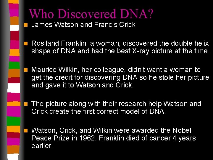 Who Discovered DNA? n James Watson and Francis Crick n Rosiland Franklin, a woman,