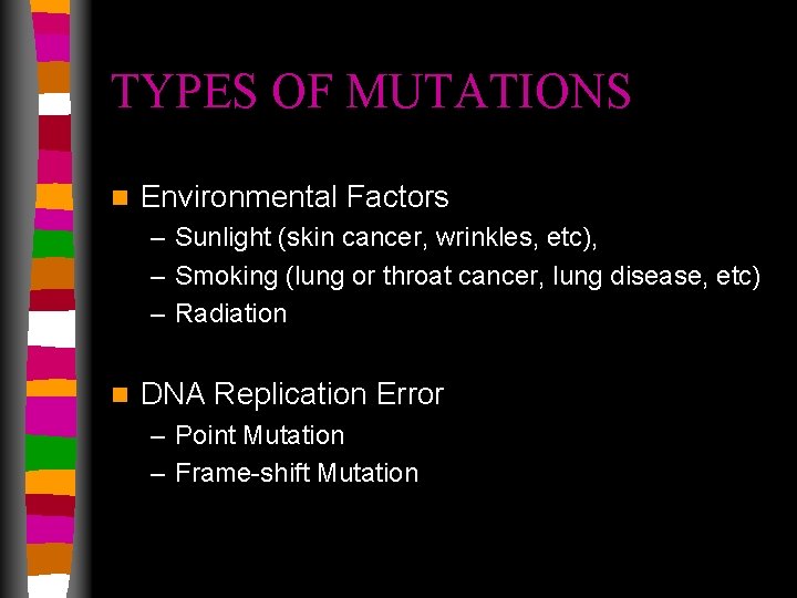 TYPES OF MUTATIONS n Environmental Factors – Sunlight (skin cancer, wrinkles, etc), – Smoking