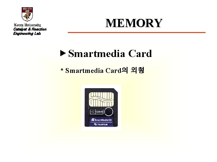 Catalyst & Reaction Engineering Lab MEMORY ▶ Smartmedia Card * Smartmedia Card의 외형 