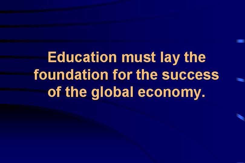 Education must lay the foundation for the success of the global economy. 