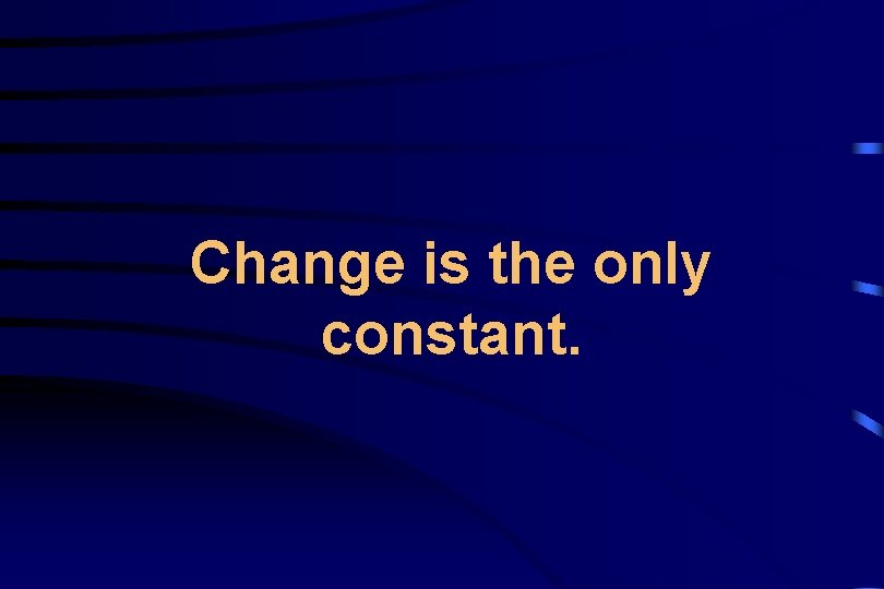 Change is the only constant. 