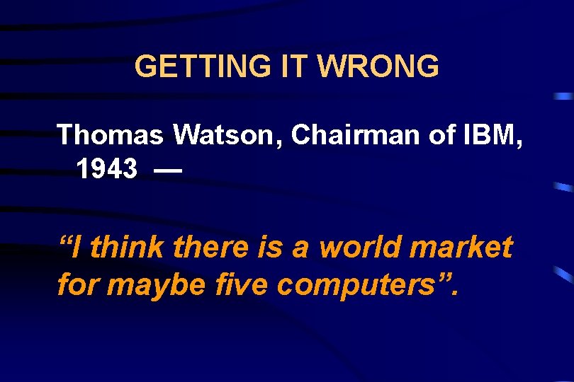 GETTING IT WRONG Thomas Watson, Chairman of IBM, 1943 — “I think there is